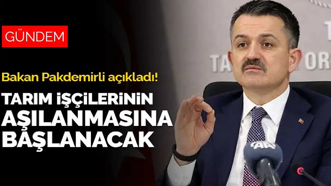 Bakan Pakdemirli açıkladı! Tarım işçileri için kademeli olarak aşılama başlıyor