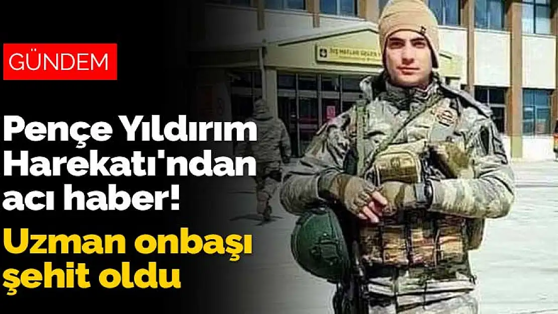 Pençe Yıldırım Harekatı'ndan acı haber! Yaralanan uzman onbaşı şehit oldu