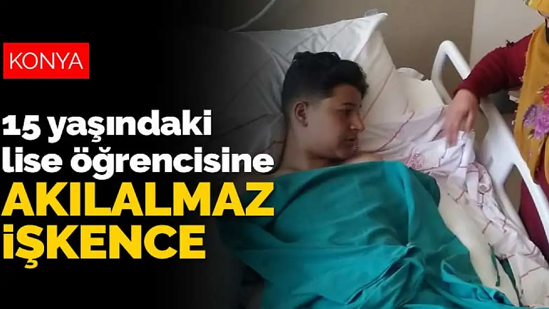 Konya'da 15 yaşındaki lise öğrencisine akılalmaz işkence! Kol ve bacaklarını kırdılar