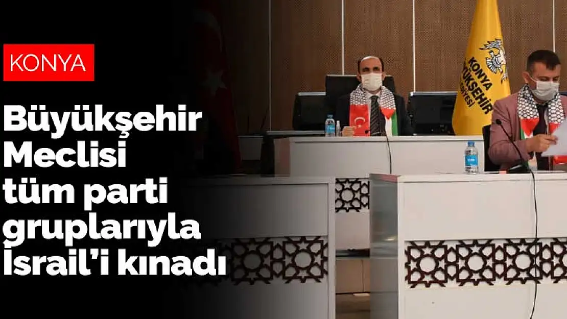 Konya Büyükşehir Meclisi tüm parti gruplarıyla İsrail'i kınadı