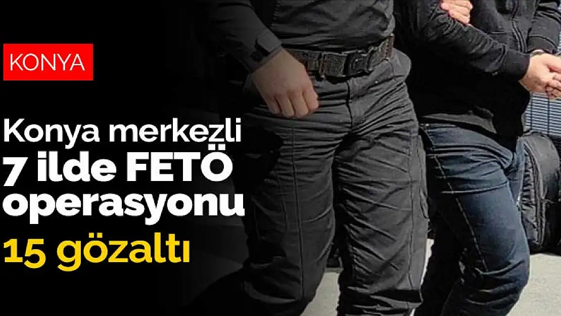 Konya merkezli FETÖ operasyonunda 15 gözaltı