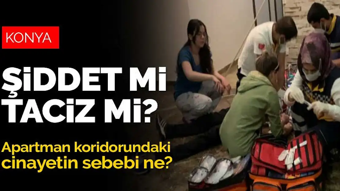 Konya'da apartman koridorunda işlenen cinayetin sebebi ne? Şiddet mi taciz mi?