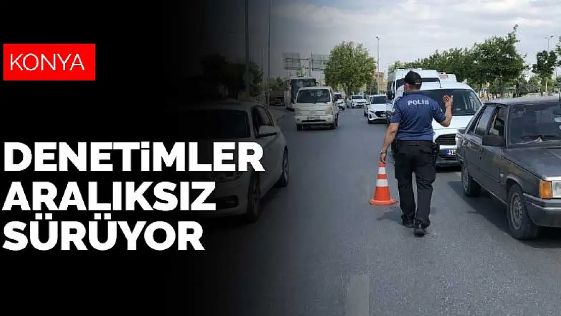 Konya'da polis ekipleri denetimlerini sürdürüyor