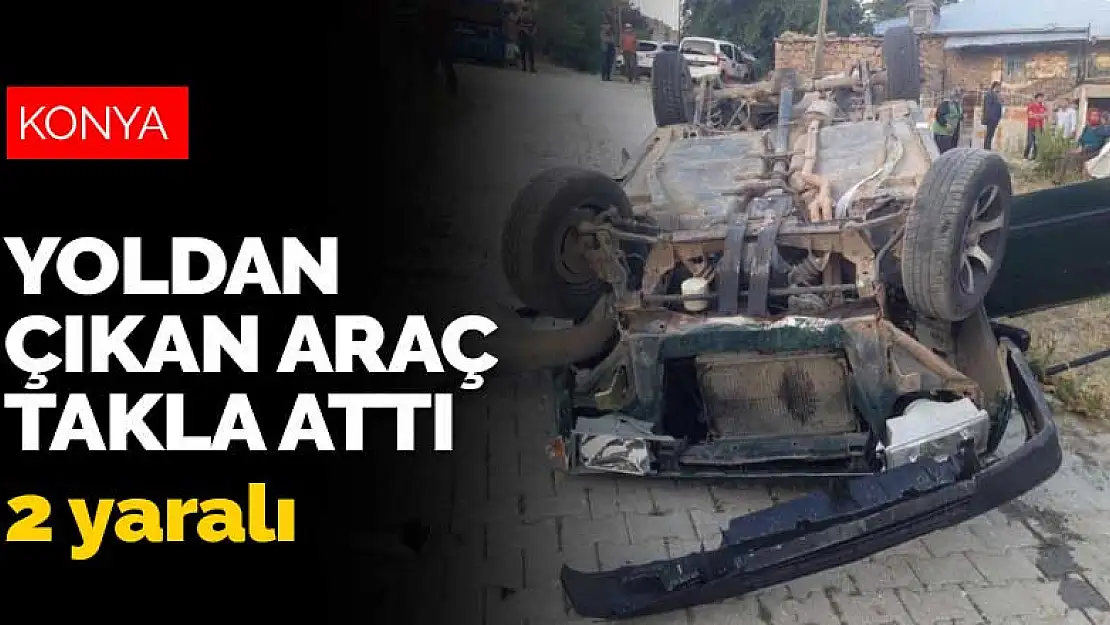 Konya'da yoldan çıkarak takla atan araçtaki 2 kişi yaralandı