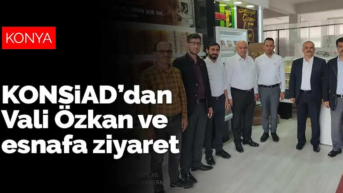 KONSİAD'dan Vali Özkan ve esnafa ziyaret