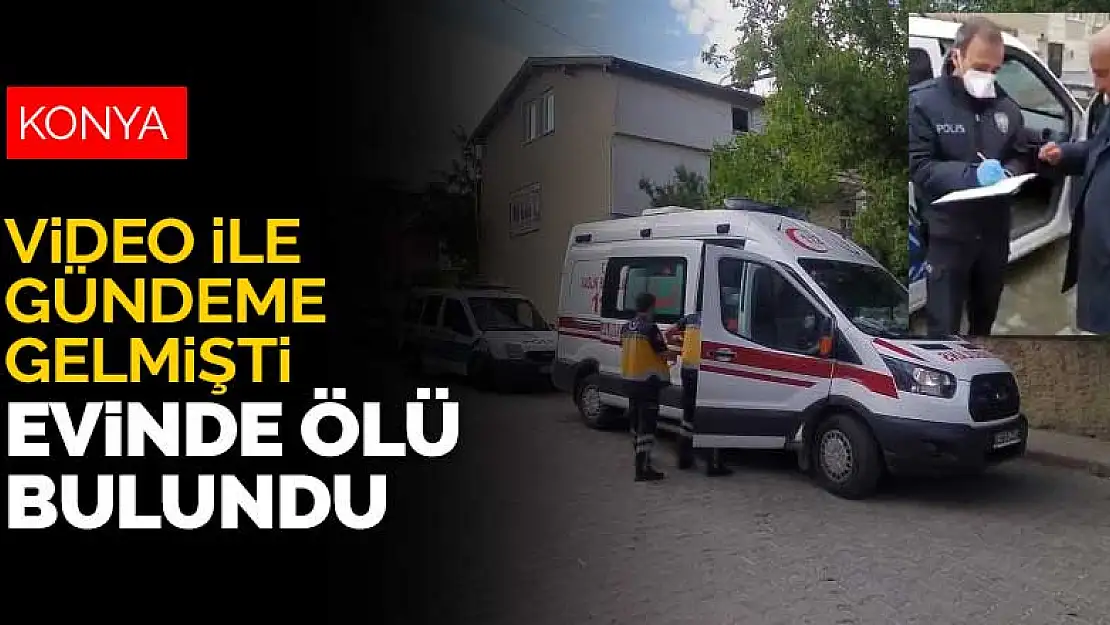 Konya'da çekilen video ile gündeme gelmişti! Yaşlı adam evinde ölü bulundu