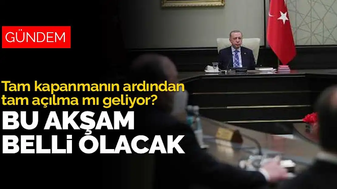 Tam kapanmanın ardından tam açılma mı geliyor? Bu akşam belli olacak