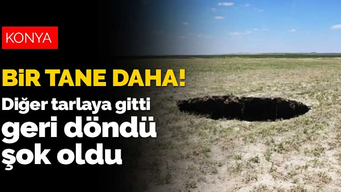 Konya'daki obruklara bir yenisi daha eklendi! Diğer tarlaya gitti, döndüğünde şok oldu