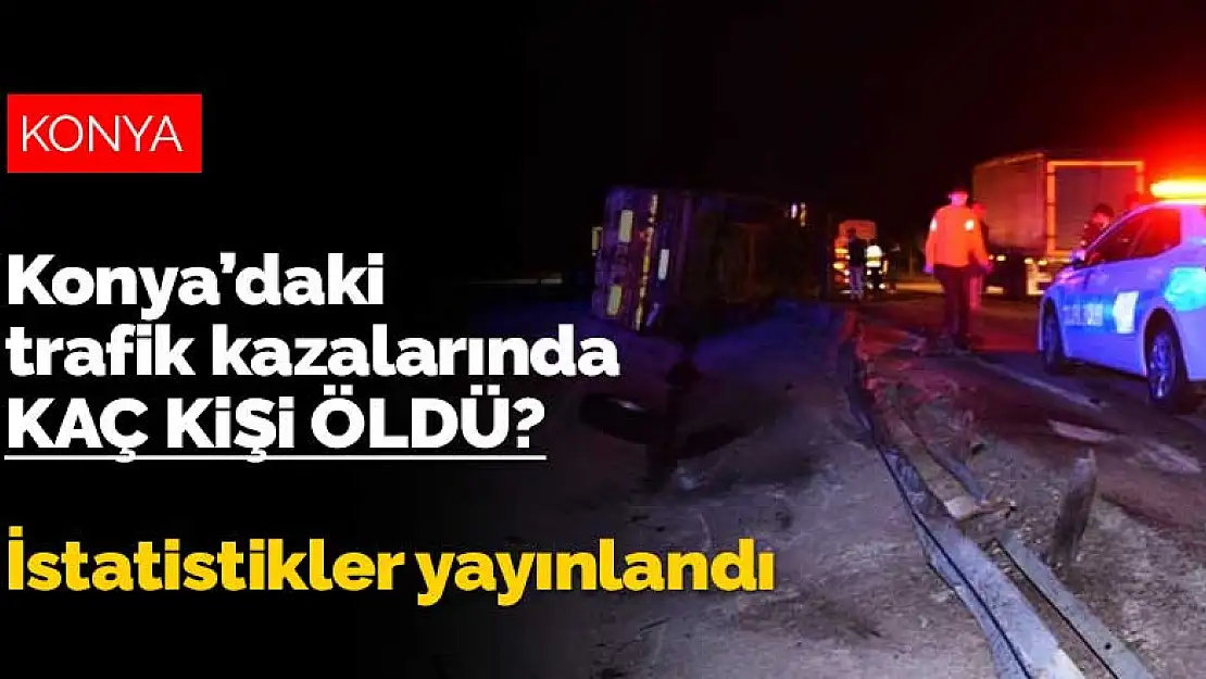 Konya'da trafik kazalarında kaç kişi öldü? İstatistikler yayınlandı