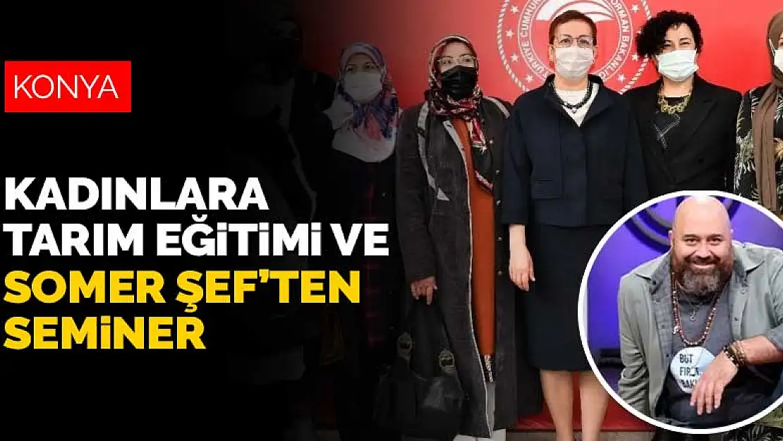 Konya'da kadınlara tarım eğitimi ve seminer verilecek! Seminer Somer Şef'ten