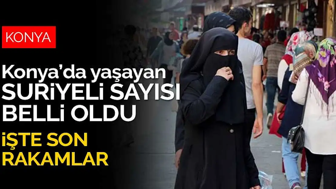 Konya'da kaç Suriyeli var? Rakamlar güncellendi