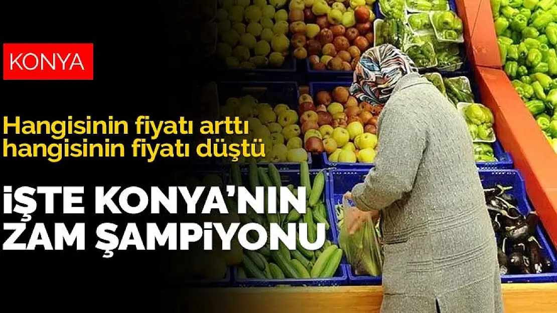 Konya'nın zam şampiyonu ve fiyatı en fazla düşen ürünü belli oldu