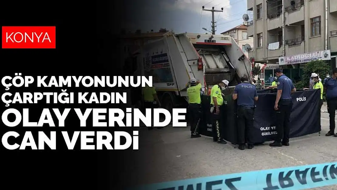 Konya'da yolun karşısına geçmek isteyen kadına çöp kamyonu çarptı! Kadın olay yerinde can verdi