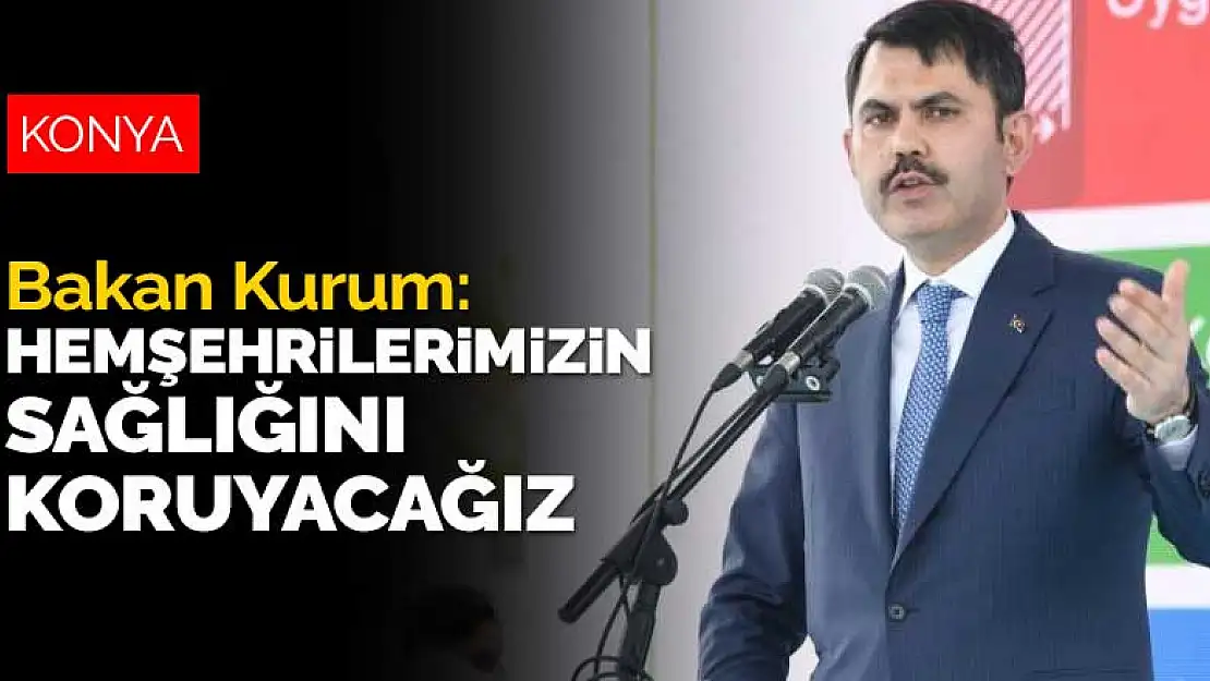 Bakan Kurum: Konyalı hemşehrilerimizin sağlığını koruyacağız