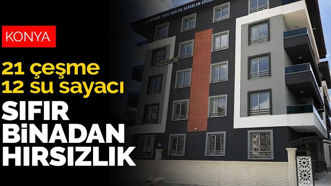 Konya'da henüz oturulmamış sıfır binadan su sayacı ve çeşme bataryası çalındı