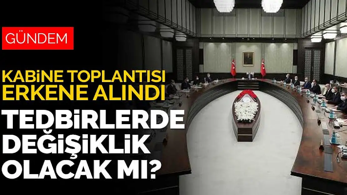 Kabine toplantısının tarihi öne çekildi! Tedbirlerde değişiklik olacak mı?