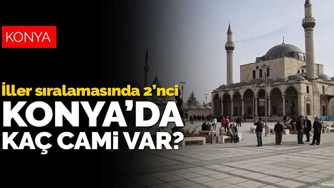 Konya genelinde kaç cami var? Konya, iller sıralamasında 2'nci sırada