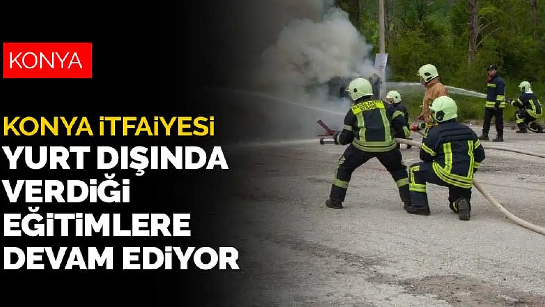 Konya İtfaiyesi'nin yurt dışında verdiği eğitimler devam ediyor! Karadağ'da 6 günlük eğitim