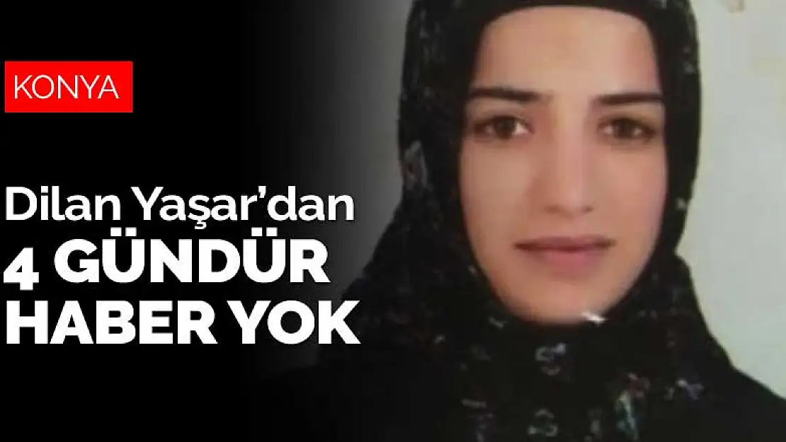 Konya'da en son 4 gün önce evinden çıkan Dilan Yaşar'dan hala haber yok