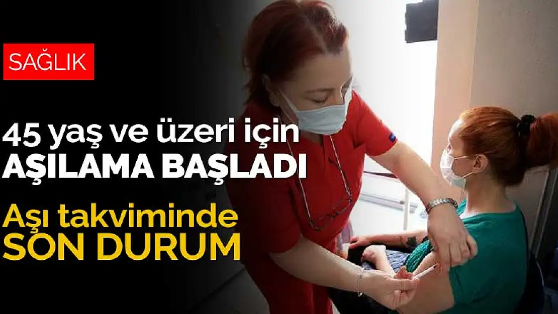 Aşı takviminde son durum! 45 yaş ve üzeri için aşılama başladı