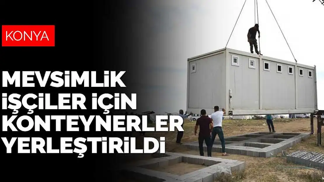 Konya'da mevsimlik işçiler için konteynerler yerleştiriliyor