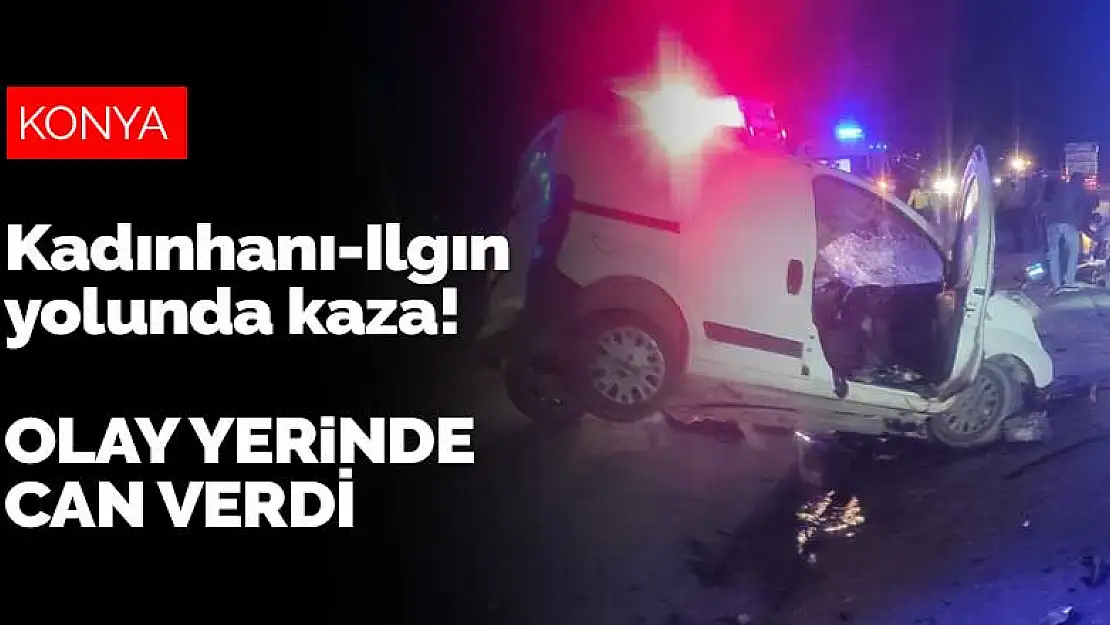 Kadınhanı-Ilgın yolunda kaza! Tırla çarpışan hafif ticari aracın sürücüsü olay yerinde can verdi