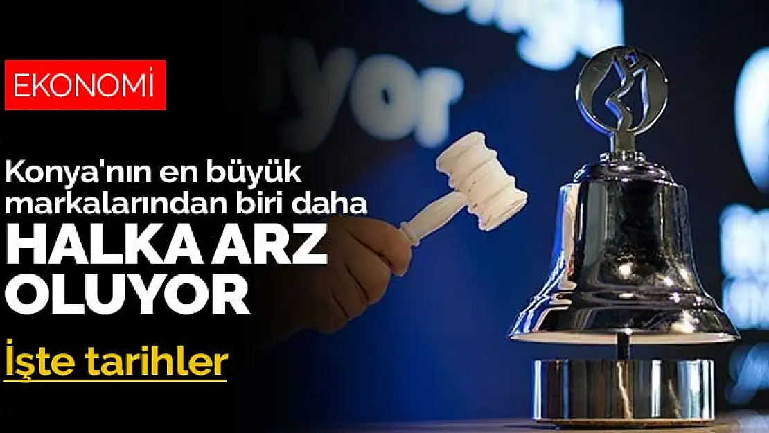 Konya'nın en büyük markalarından biri daha halka arz oluyor! İşte tarihler