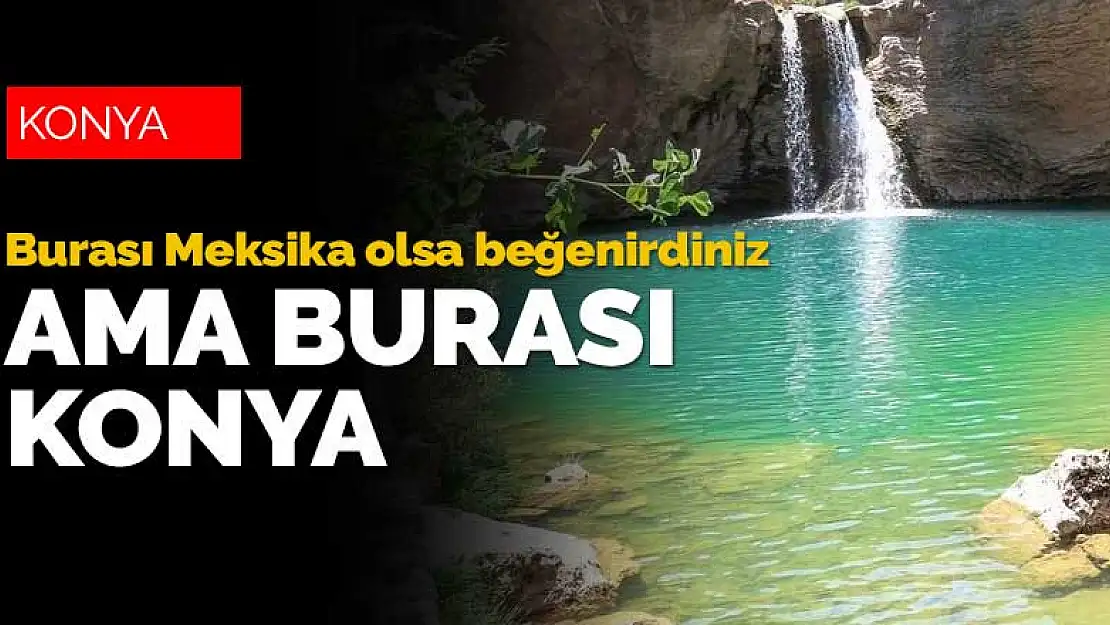 Burası Meksika olsa beğenirdiniz ama burası Konya Çetmi Şelalesi