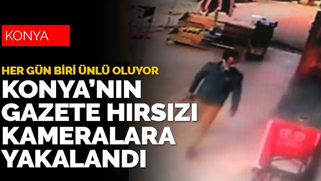 Konya'da gazetelere dadanan hırsız kameralara yakalandı