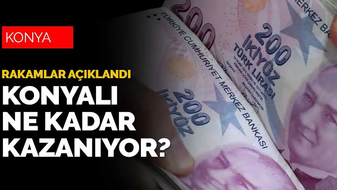 Konyalı yılda ne kadar kazanıyor? Gelir sıralamasında kaçıncı sırada?