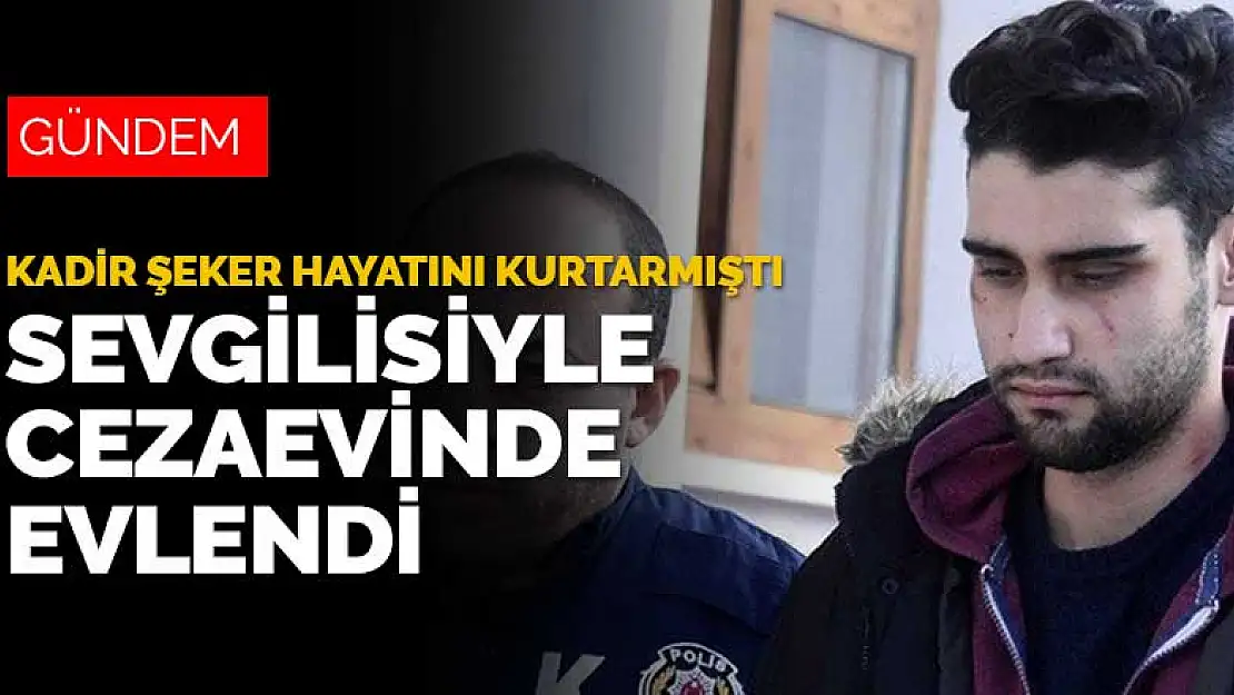 Kadir Şeker'in kurtardığı Ayşe Dırla kendinden 9 yaş küçük sevgilisiyle cezaevinde evlendi