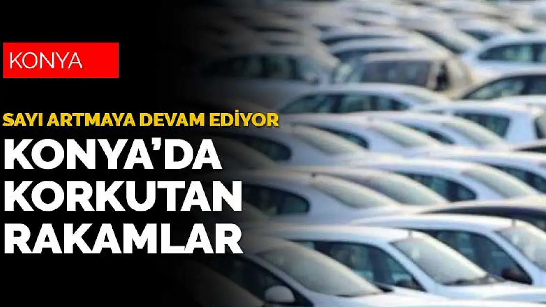 Konya'daki gidişat korkuttu! Motorlu taşıt sayısındaki artış sürüyor