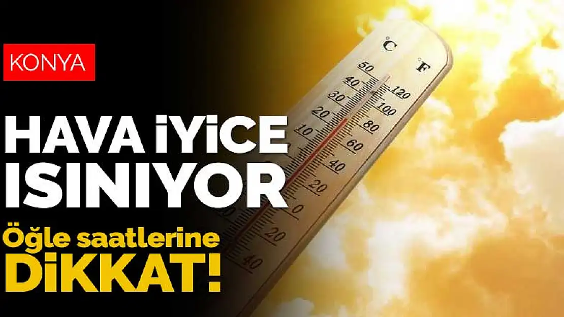 Konya'da hava iyice ısınıyor! Öğle saatlerine dikkat