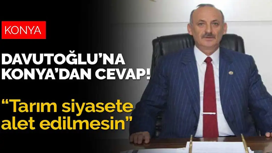 Davutoğlu'nun 'ziraat odaları baskı atında' söylemine Konya'dan cevap: Siyasete alet etmeyin