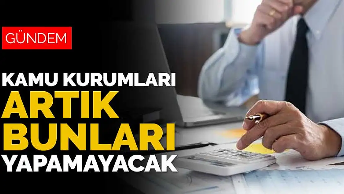 Kamu kurumları artık bunları yapamayacak!