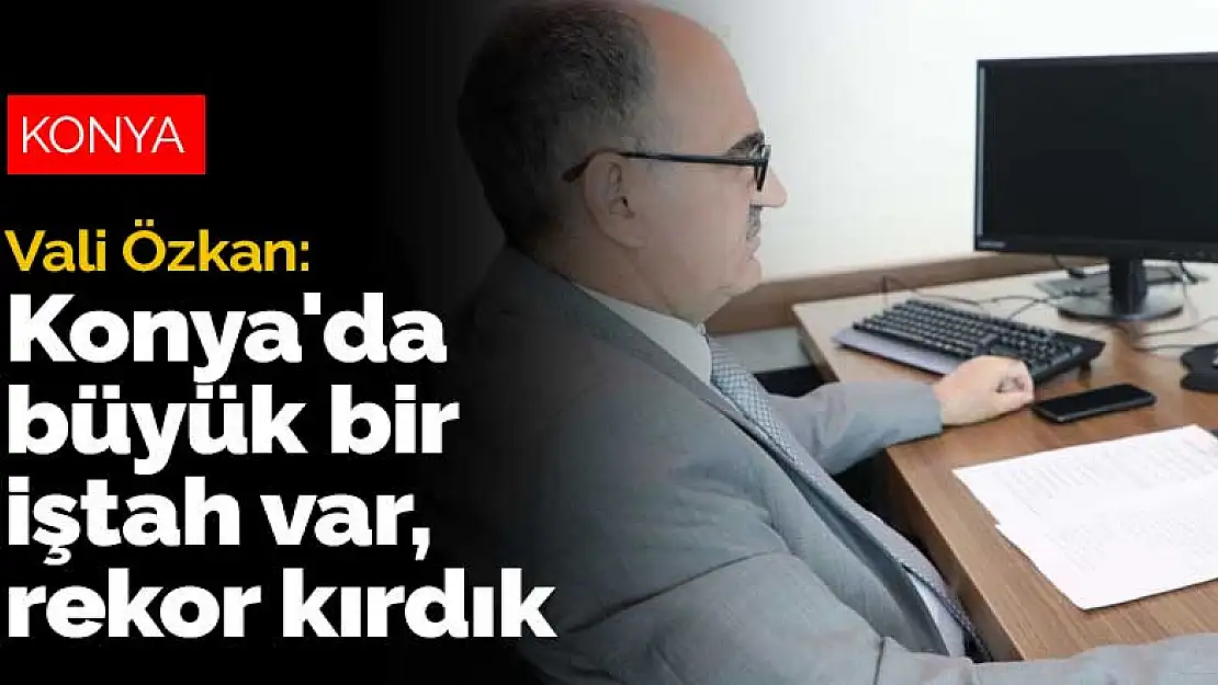 Vali Özkan: Konya'da büyük bir iştah var, rekor kırdık