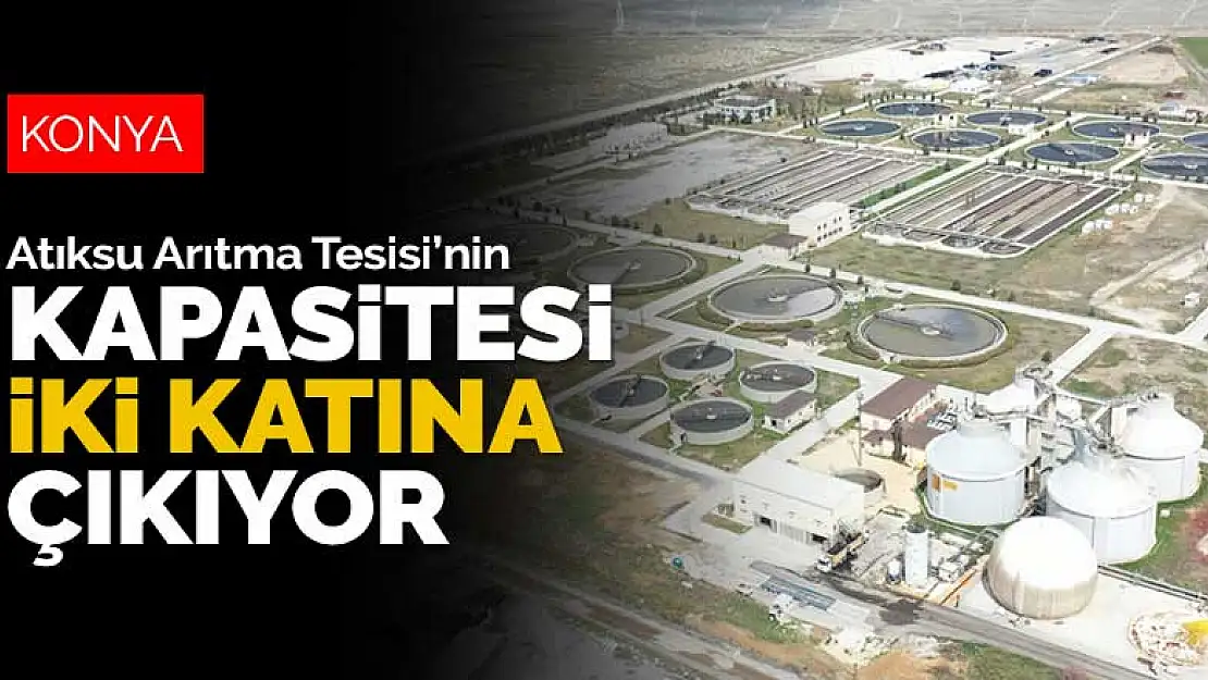 Konya Merkez Atıksu Arıtma Tesisi'nin kapasitesi iki katına çıkıyor 