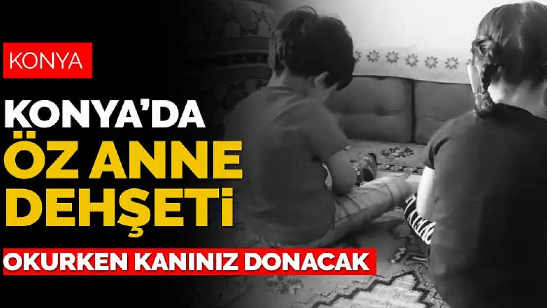 Konya'da öz anne dehşeti! Okurken kanınız donacak