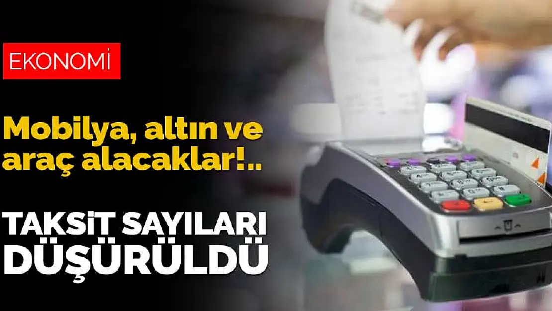 Mobilya, altın ve araç alacaklar dikkat! Taksit sayısı düşürüldü