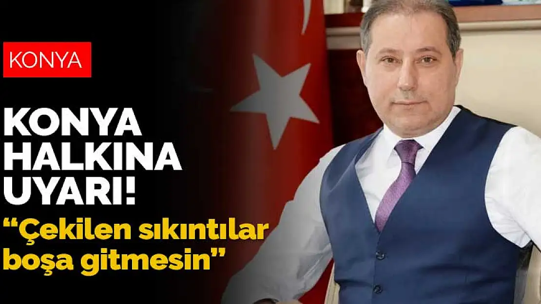 Başkan Karabacak'tan Konya halkına uyarı! Çekilen sıkıntılar boşa gitmesin