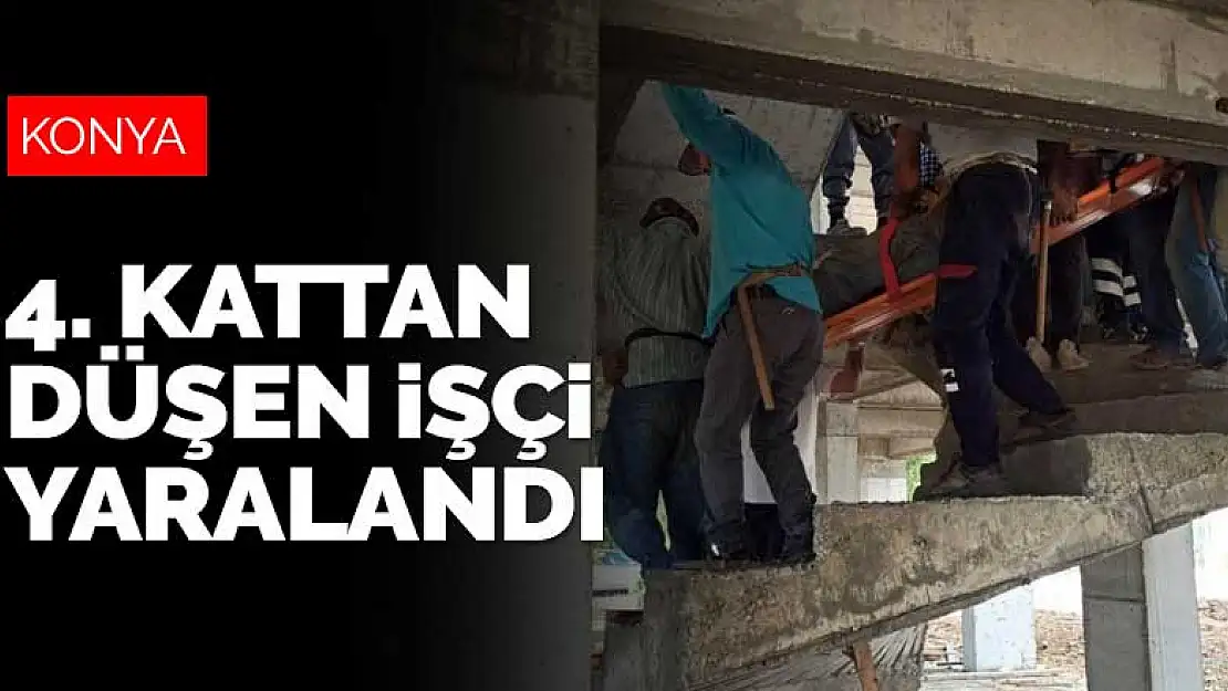 Konya'da çalıştığı inşaatın 4. katından düşen işçi yaralandı