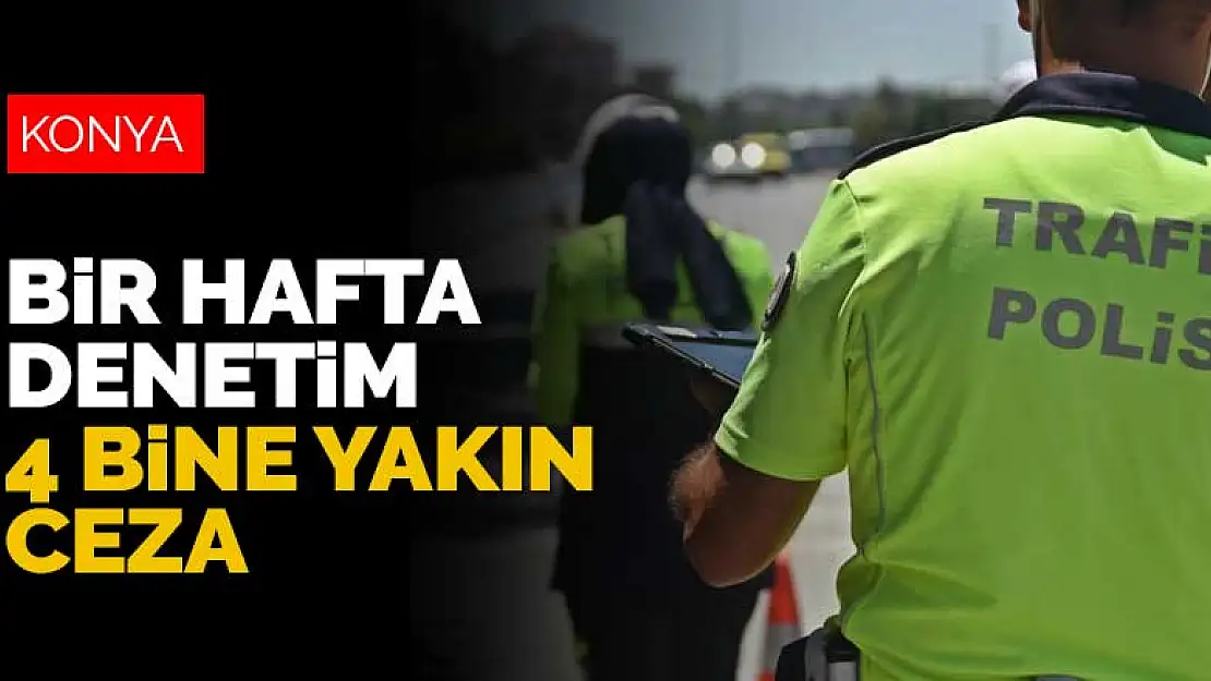 Konya'da bir haftalık denetimlerde 4 bine yakın sürücüye ceza kesildi