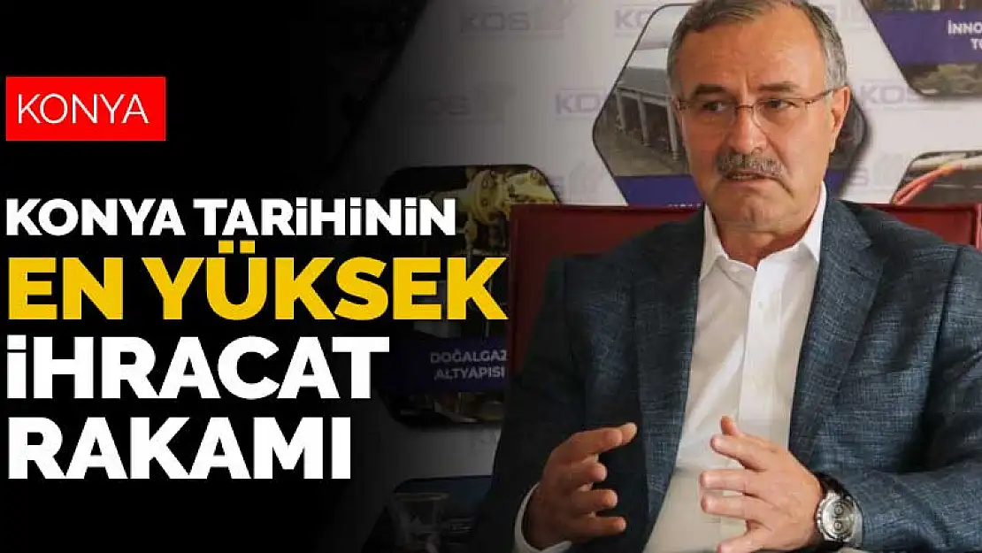 2021 Konya'nın ihracat yılı olacak! Konya tarihinin en yüksek ihracat rakamına ulaşıldı