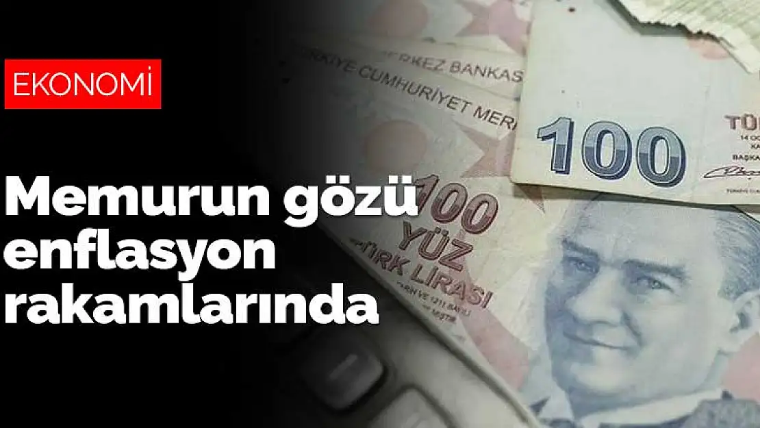 Devlet memurları, işçi ve emeklilerin gözü enflasyon rakamlarına çevrildi