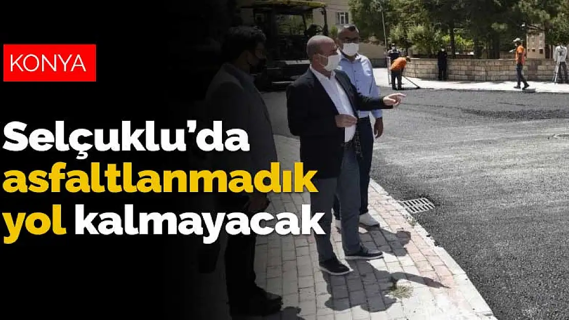 Selçuklu Belediyesi asfaltlanmadık yol bırakmayacak