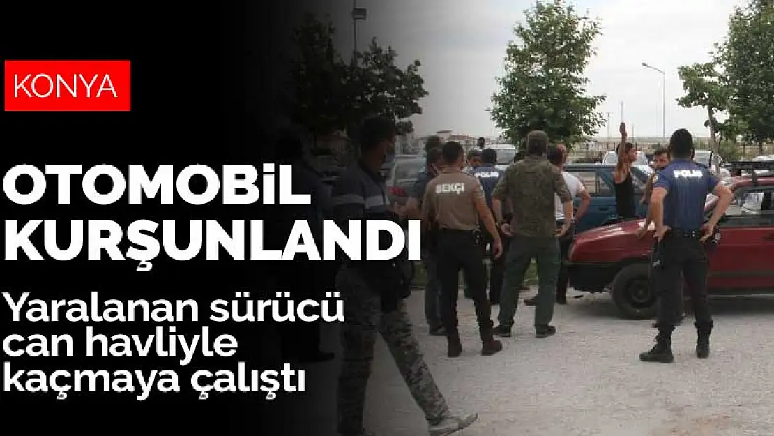 Konya'da otomobil kurşunlandı! Yaralanan sürücü can havliyle kaçmaya çalıştı