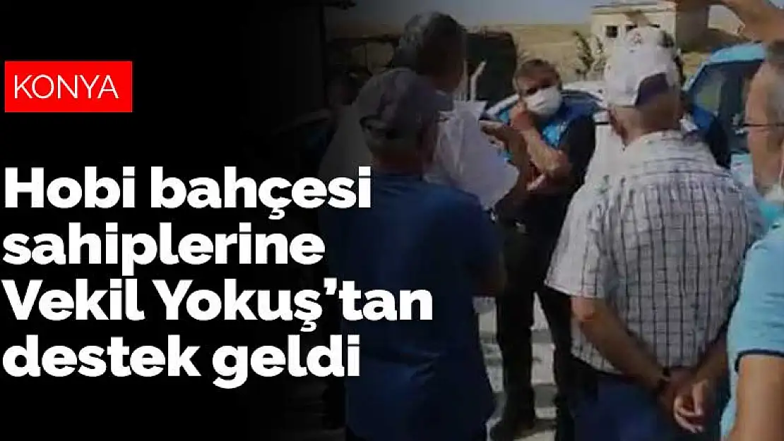 Mağdur edildiklerini iddia eden Konya'daki hobi bahçesi sahiplerine Vekil Yokuş'tan destek