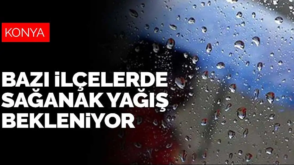 Konya'nın bazı ilçelerinde sağanak yağış bekleniyor