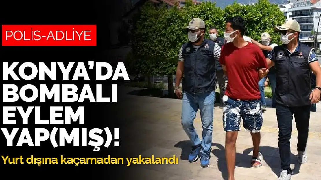 Konya'da bombalı eylem yap(mış)! Firari terör örgütü üyesi yurt dışına kaçamadan yakalandı