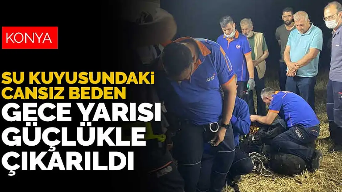 Konya'da su kuyusunda bulunan Hüseyin Ali Kaplan'ın cansız bedeni gece yarısı çıkarıldı